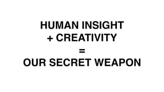 1. MUST HAVE BIG BRAND
THINKING & CREATIVITY
2. DIGITAL DEXTERITY – MOVE
ACROSS THE THREE GEARS FLUIDLY
AND EASILY
HUMAN INSIGHT
+ CREATIVITY
=
OUR SECRET WEAPON
 