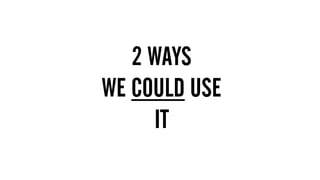 1.  MUST HAVE BIG BRAND THINKING & CREATIVITY
2. DIGITAL DEXTERITY – MOVE ACROSS THE THREE GEARS
FLUIDLY AND EASILY
2 WAYS
WE COULD USE
IT
 