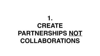 1. MUST HAVE BIG BRAND
THINKING & CREATIVITY
2. DIGITAL DEXTERITY – MOVE
ACROSS THE THREE GEARS FLUIDLY
AND EASILY
1.
CREATE
PARTNERSHIPS NOT
COLLABORATIONS
 