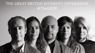 THE	
  GREAT	
  BRITISH	
  DIVERSITY	
  EXPERIMENT	
  
@TheGBDE
 