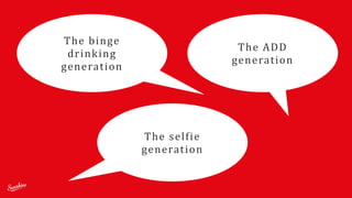 The	
  binge	
   
drinking	
   
generation	
  
The	
  ADD	
   
generation	
  
The	
  selfie 
generation	
  
 