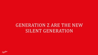 GENERATION	
  Z	
  ARE	
  THE	
  NEW	
  
SILENT	
  GENERATION
 