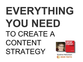 EVERYTHING YOU NEED TO CREATE A CONTENT STRATEGY Kristina Halvorson 