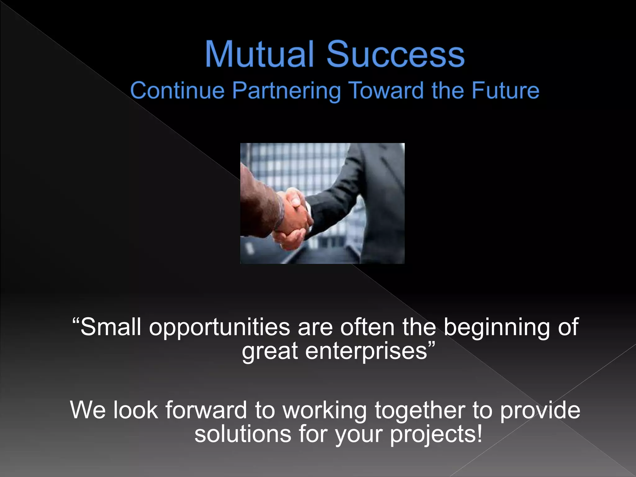 “Small opportunities are often the beginning of
great enterprises”
We look forward to working together to provide
solutions for your projects!
 