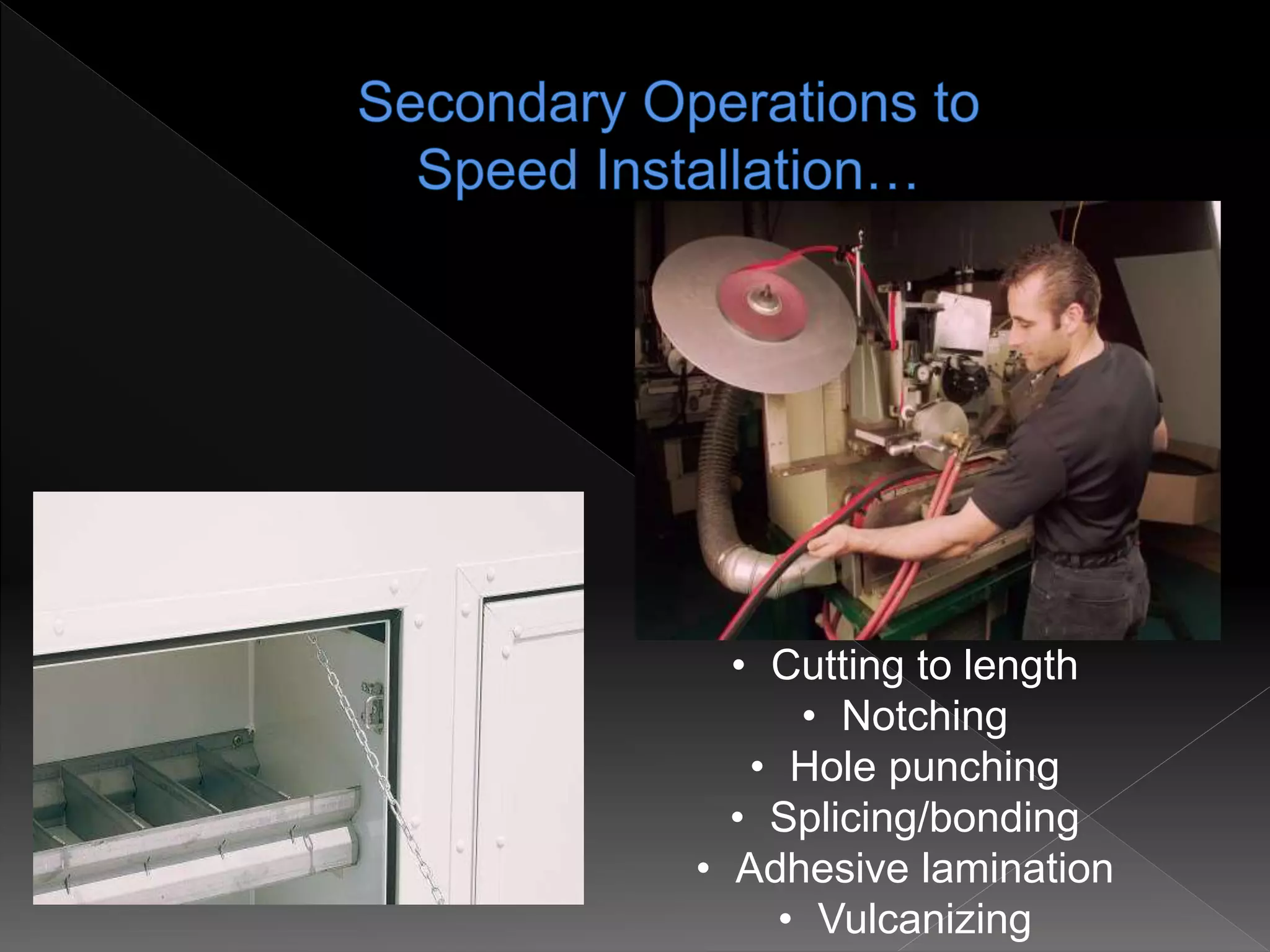 • Cutting to length
• Notching
• Hole punching
• Splicing/bonding
• Adhesive lamination
• Vulcanizing
 
