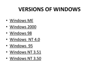 VERSIONS OF WINDOWS
• Windows ME
• Windows 2000
• Windows 98
• Windows NT 4.0
• Windows 95
• Windows NT 3.51
• Windows NT 3.50
 