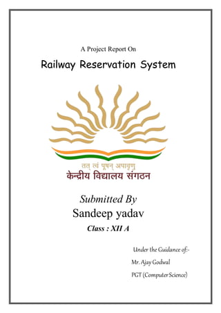 A Project Report On
Railway Reservation System
Submitted By
Sandeep yadav
Class : XII A
Under the Guidance of:-
Mr. Ajay Godwal
PGT(ComputerScience)
 