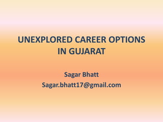 UNEXPLORED CAREER OPTIONS
IN GUJARAT
Sagar Bhatt
Sagar.bhatt17@gmail.com
 