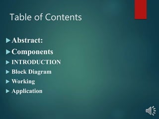 Table of Contents
Abstract:
Components
 INTRODUCTION
 Block Diagram
 Working
 Application
 