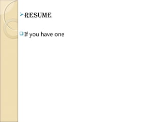 Resume
 If you have one
 