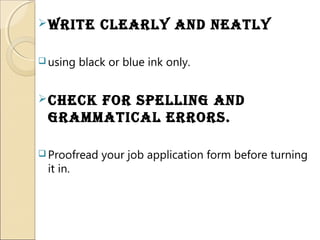 WRite cleaRly and neatly
 using black or blue ink only.
check foR spelling and
gRammatical eRRoRs.
 Proofread your job application form before turning
it in.
 