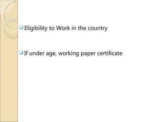  Eligibility to Work in the country
 If under age, working paper certificate
 