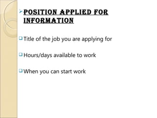 Position aPPliEd For
inFormation
 Title of the job you are applying for
 Hours/days available to work
 When you can start work
 