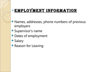 EmPloymEnt inFormation
Names, addresses, phone numbers of previous
employers
Supervisor's name
Dates of employment
Salary
Reason for Leaving
 