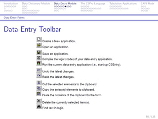 Introduction Data Dictionary Module Data Entry Module The CSPro Language Tabulation Applications CAPI Mode
Data Entry Forms
Data Entry Toolbar
50 / 125
 