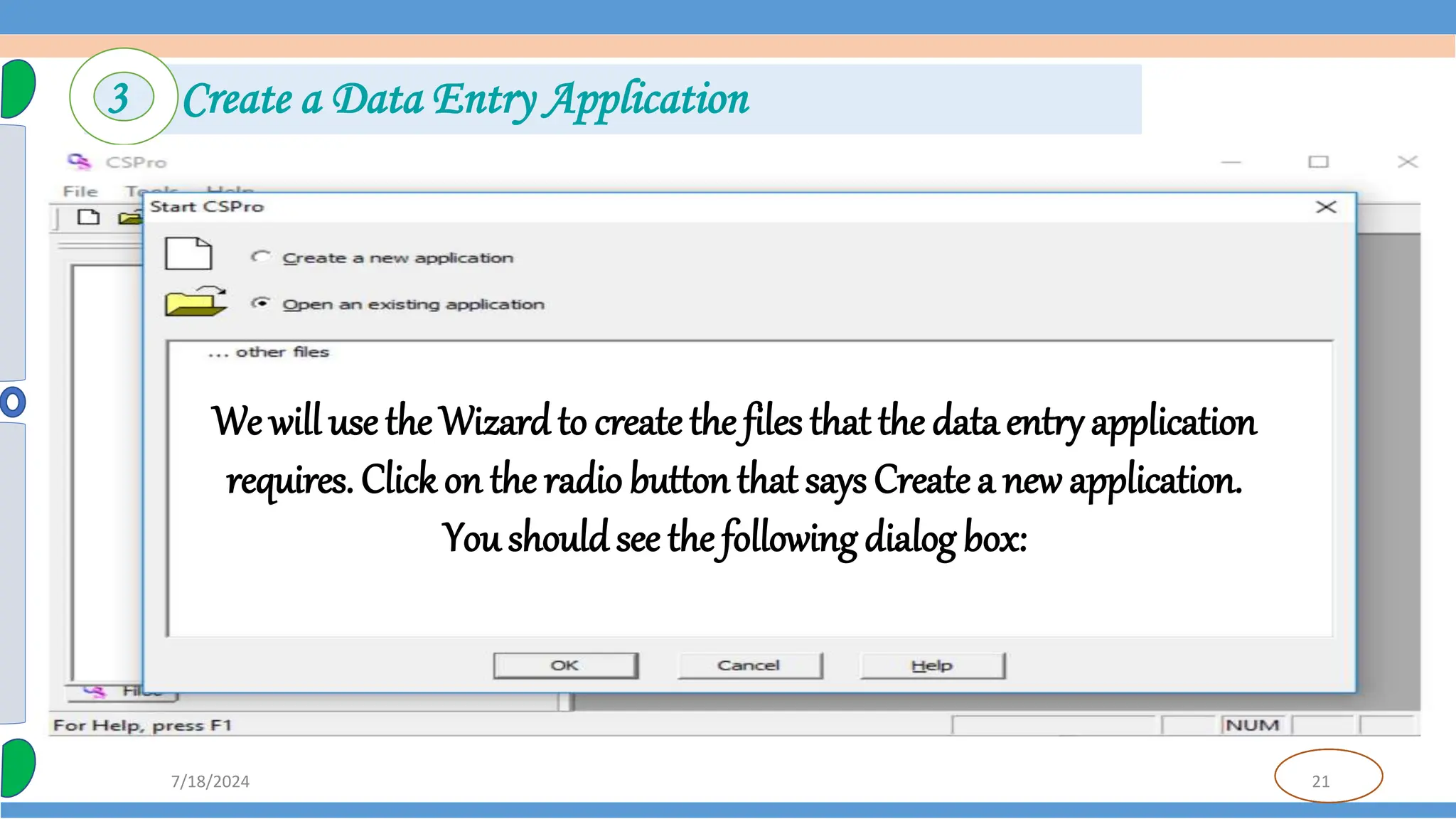 21
7/18/2024
3 Create a Data Entry Application
We will use the Wizardto createthe files that the data entry application
requires. Click on the radio button that says Createa new application.
You shouldsee the followingdialog box:
 