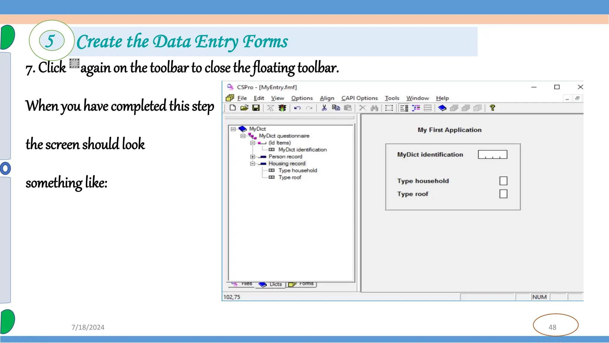 48
7/18/2024
7. Click againon the toolbar to close the floatingtoolbar.
When youhave completedthis step
the screen should look
something like:
5 Create the Data Entry Forms
 