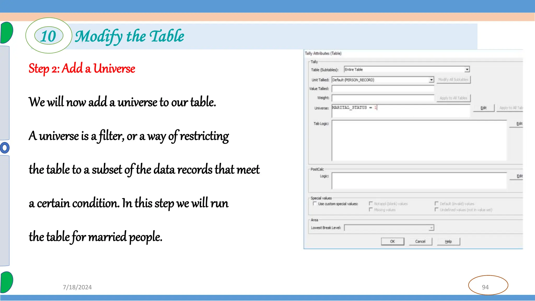 94
7/18/2024
Step 2: Add a Universe
We will now add a universeto our table.
A universeis a filter, or a way of restricting
the table to a subset of the data records that meet
a certaincondition. In this step we will run
the table for married people.
10 Modify the Table
 