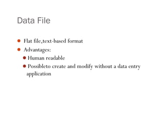 Data File
 Flat file,text-based format
 Advantages:
Human readable
Possibleto create and modify without a data entry
application
2
 