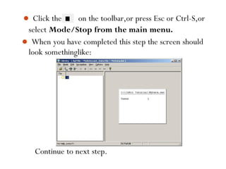  Click the on the toolbar,or press Esc or Ctrl-S,or
select Mode/Stop from the main menu.
 When you have completed this step the screen should
look somethinglike:
71
Continue to next step.
 