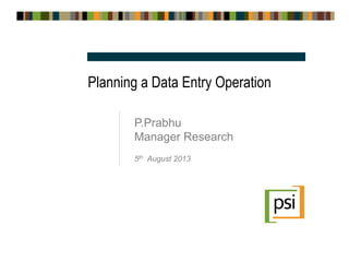Planning a Data Entry Operation
P.Prabhu
Manager Research
5th August 2013
 