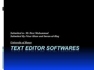 TEXT EDITOR SOFTWARES
Submitted to- Mr Dost Muhummad
Submitted By-Nisar Khan and Imran-ul-Haq
University of Buner
 