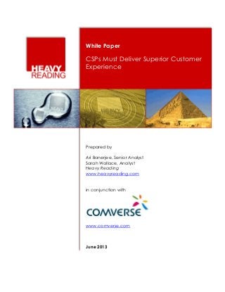 White Paper

CSPs Must Deliver Superior Customer
Experience

Prepared by
Ari Banerjee, Senior Analyst
Sarah Wallace, Analyst
Heavy Reading
www.heavyreading.com
in conjunction with

www.comverse.com

June 2013

 