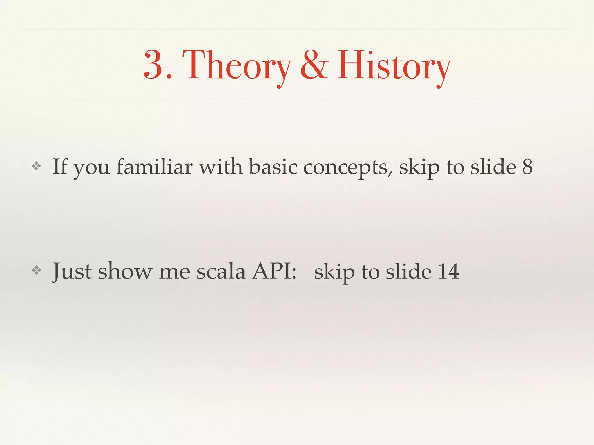 3. Theory & History
❖ If you familiar with basic concepts, skip to slide 8
❖ Just show me scala API: skip to slide 14
 
