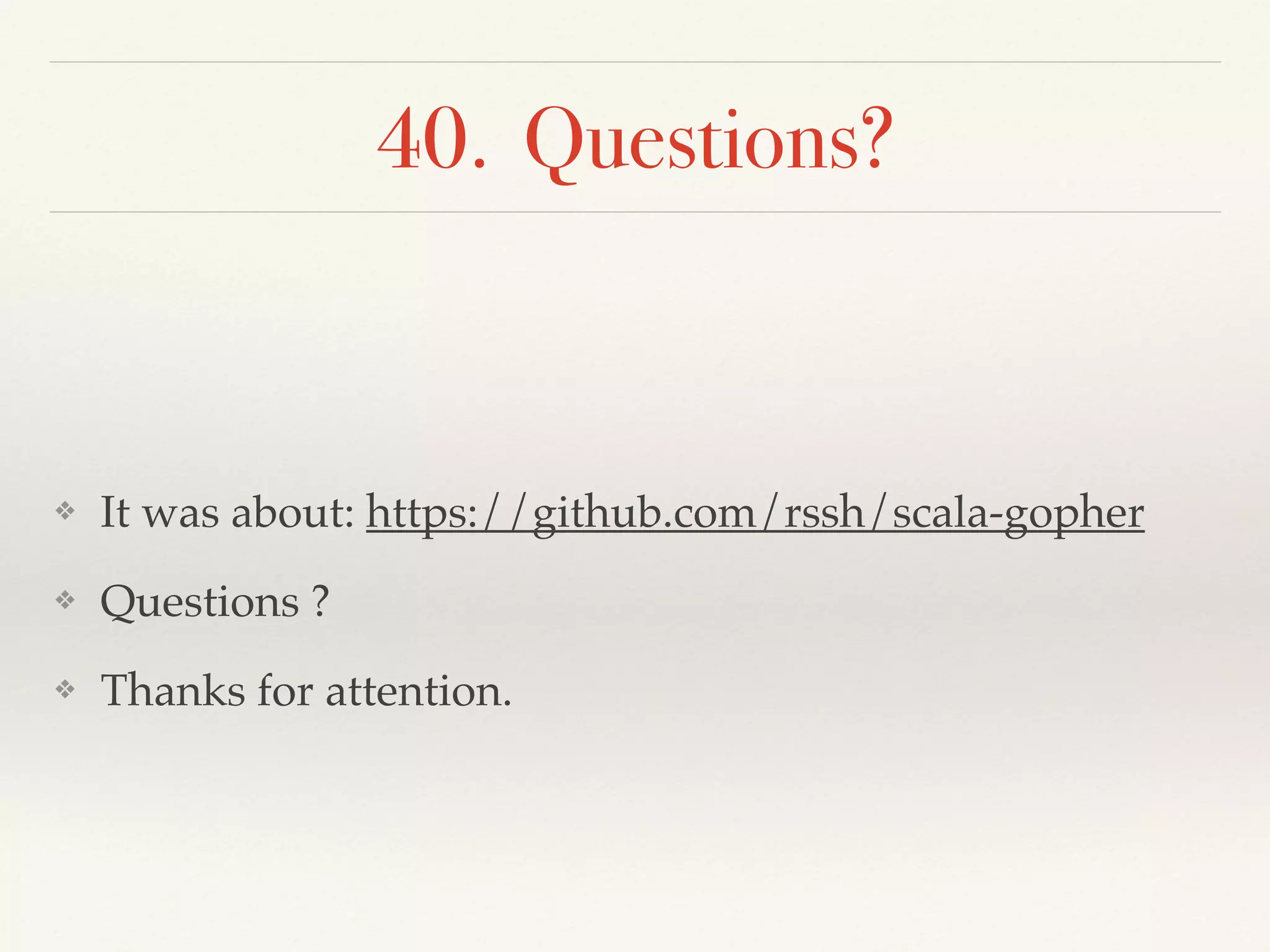 40. Questions?
❖ It was about: https://github.com/rssh/scala-gopher
❖ Questions ?
❖ Thanks for attention.
 
