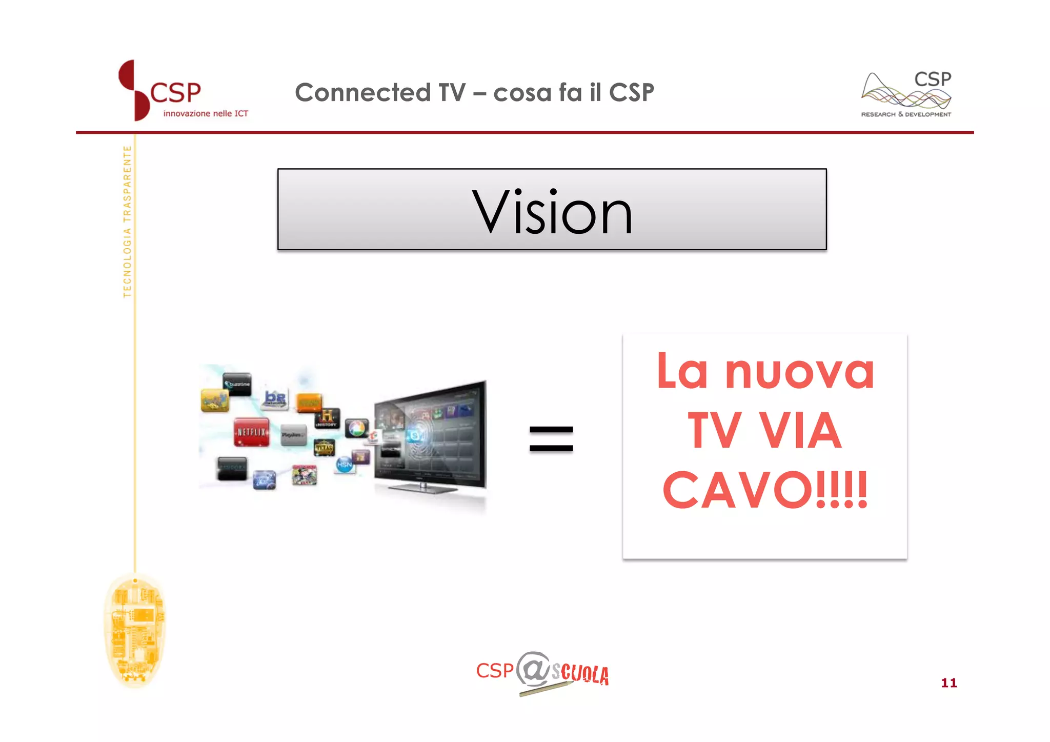 Connected TV – cosa fa il CSP




              Vision

                            La nuova
                  =          TV VIA
                            CAVO!!!!


                                       11
 