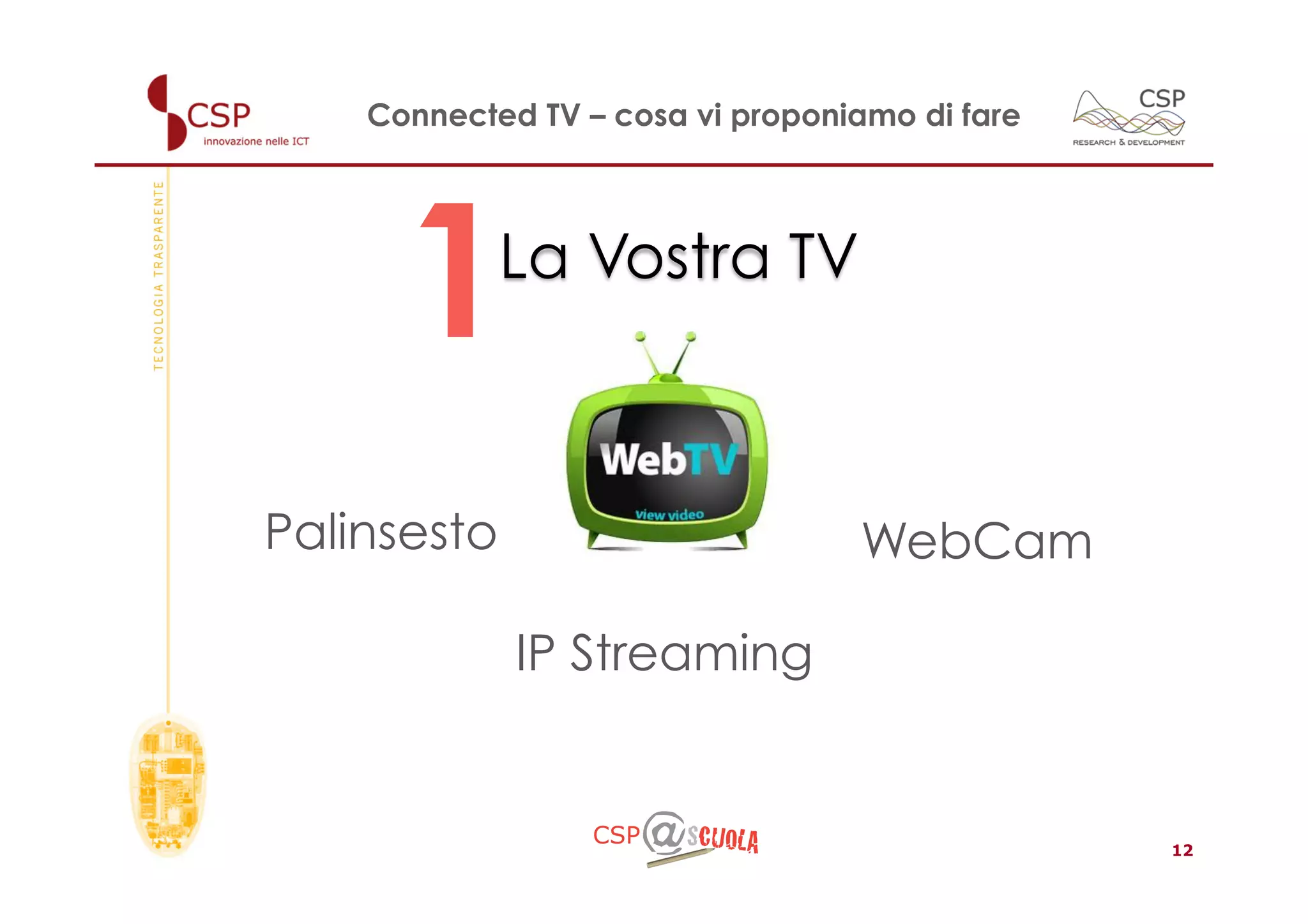 Connected TV – cosa vi proponiamo di fare




      1      La Vostra TV



Palinsesto                        WebCam

             IP Streaming


                                                12
 