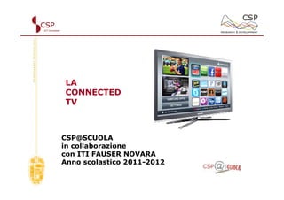 LA
CONNECTED
TV



CSP@SCUOLA
in collaborazione
con ITI FAUSER NOVARA
Anno scolastico 2011-2012
 