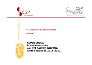 Le piattaforme UAV di riferimento

Lezione 1




CSP@SCUOLA
in collaborazione
con ITI FAUSER NOVARA
Anno scolastico 2011-2012
 