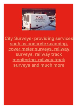 City Surveys- providing services
such as concrete scanning,
cover meter surveys, railway
surveys, railway track
monitoring, railway track
surveys and much more
 