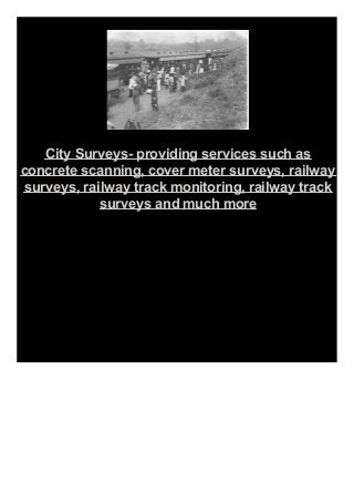 City Surveys- providing services such as
concrete scanning, cover meter surveys, railway
surveys, railway track monitoring, railway track
surveys and much more
 
