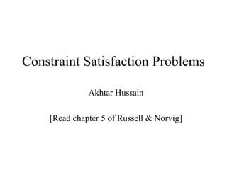 Constraint Satisfaction Problems 
Akhtar Hussain 
[Read chapter 5 of Russell & Norvig] 
 