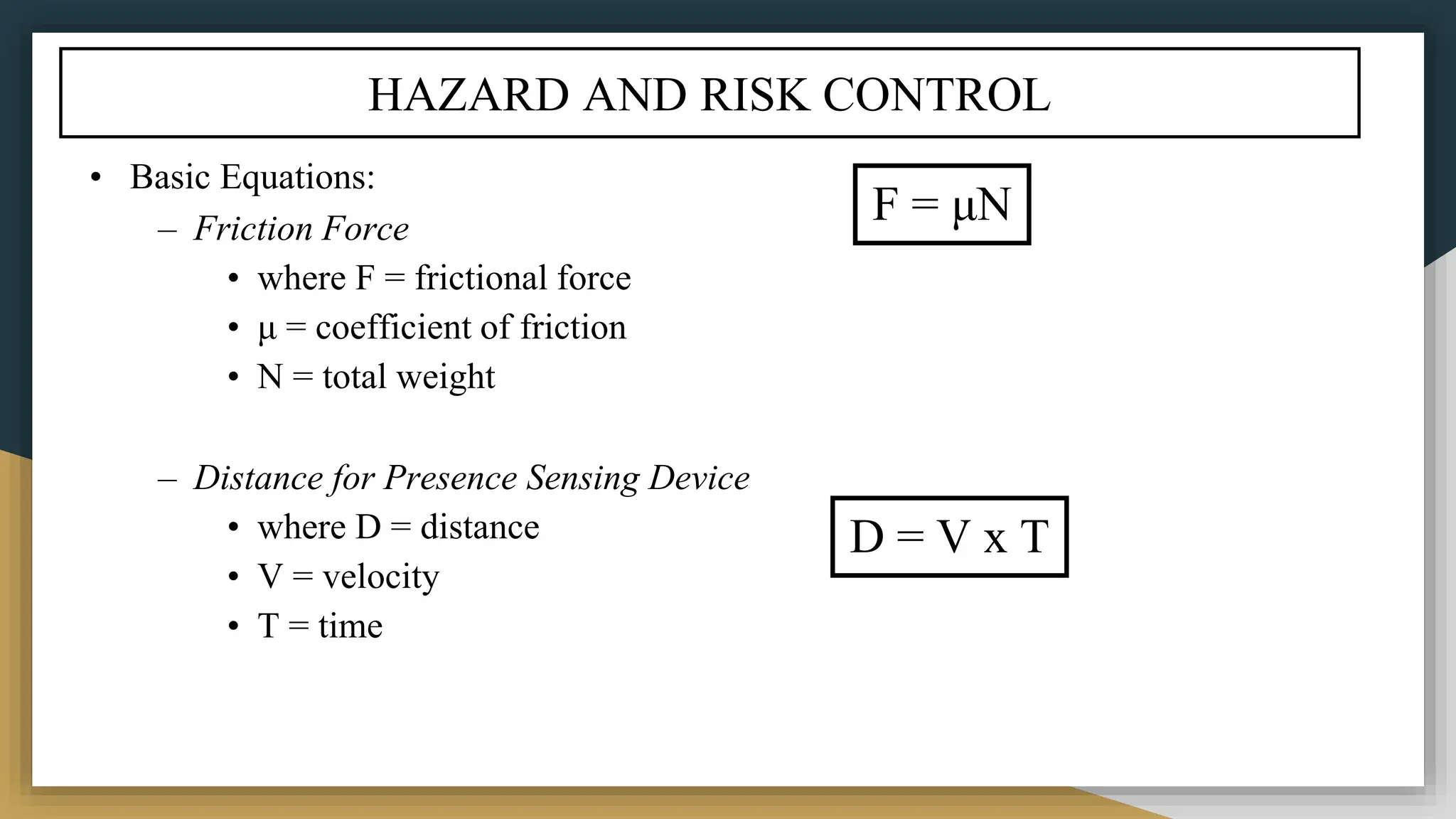 HAZARD AND RISK CONTROL
• Basic Equations:
– Friction Force
• where F = frictional force
• μ = coefficient of friction
• N = total weight
– Distance for Presence Sensing Device
• where D = distance
• V = velocity
• T = time
F = μN
D = V x T
 