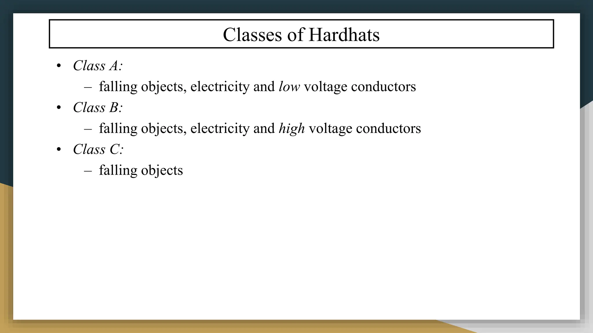Classes of Hardhats
• Class A:
– falling objects, electricity and low voltage conductors
• Class B:
– falling objects, electricity and high voltage conductors
• Class C:
– falling objects
 