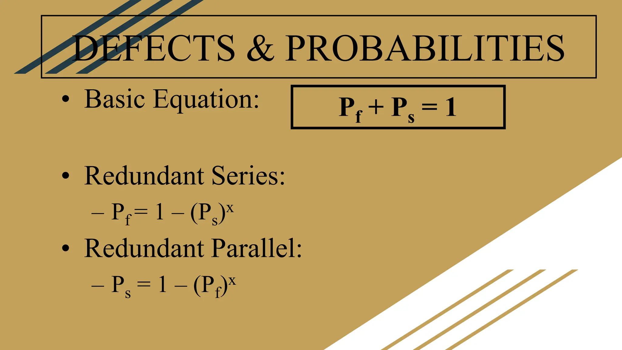DEFECTS & PROBABILITIES
• Basic Equation:
• Redundant Series:
– Pf = 1 – (Ps)x
• Redundant Parallel:
– Ps = 1 – (Pf)x
Pf + Ps = 1
 