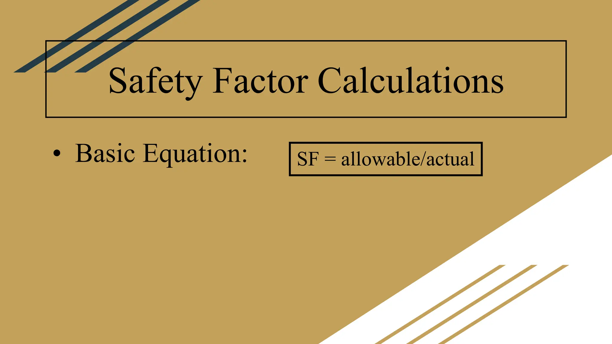 Safety Factor Calculations
• Basic Equation: SF = allowable/actual
 
