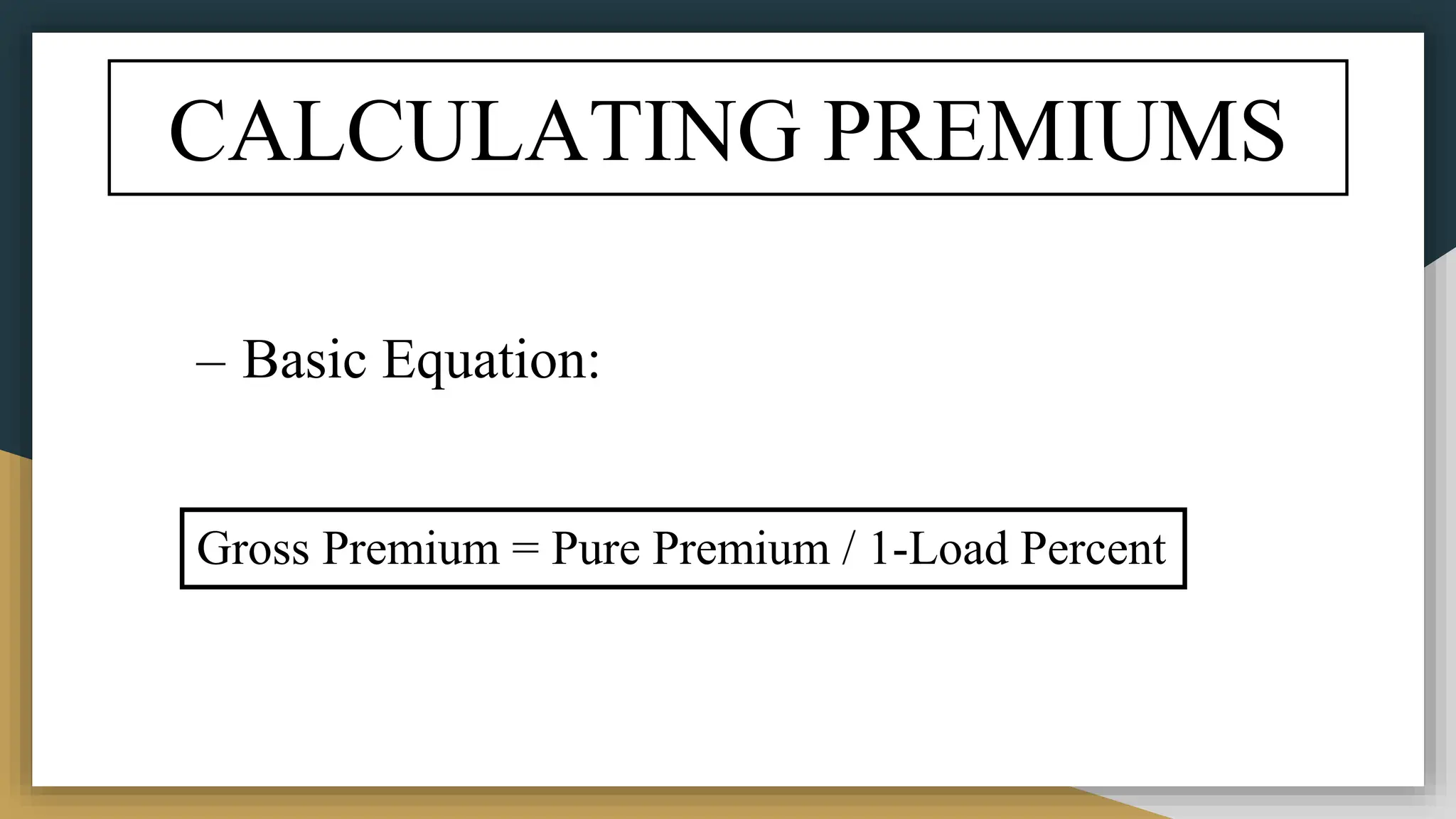 CALCULATING PREMIUMS
– Basic Equation:
Gross Premium = Pure Premium / 1-Load Percent
 