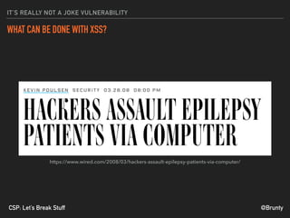 @BruntyCSP: Let’s Break Stuff
IT’S REALLY NOT A JOKE VULNERABILITY
WHAT CAN BE DONE WITH XSS?
https://www.wired.com/2008/03/hackers-assault-epilepsy-patients-via-computer/
 