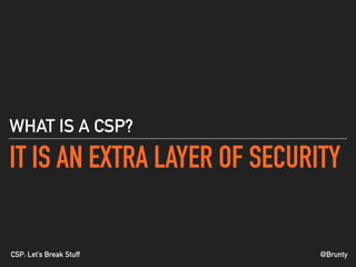 @BruntyCSP: Let’s Break Stuff
IT IS AN EXTRA LAYER OF SECURITY
WHAT IS A CSP?
 