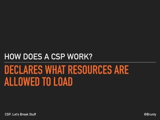 @BruntyCSP: Let’s Break Stuff
DECLARES WHAT RESOURCES ARE
ALLOWED TO LOAD
HOW DOES A CSP WORK?
 