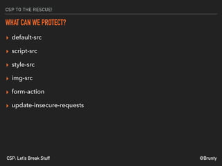 @BruntyCSP: Let’s Break Stuff
CSP TO THE RESCUE!
WHAT CAN WE PROTECT?
▸ default-src
▸ script-src
▸ style-src
▸ img-src
▸ form-action
▸ update-insecure-requests
 