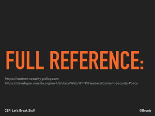 @BruntyCSP: Let’s Break Stuff
FULL REFERENCE:https://content-security-policy.com 
https://developer.mozilla.org/en-US/docs/Web/HTTP/Headers/Content-Security-Policy
 