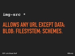 @BruntyCSP: Let’s Break Stuff
img-src *
ALLOWS ANY URL EXCEPT DATA:
BLOB: FILESYSTEM: SCHEMES.
 