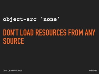 @BruntyCSP: Let’s Break Stuff
object-src 'none'
DON’T LOAD RESOURCES FROM ANY
SOURCE
 