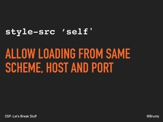 @BruntyCSP: Let’s Break Stuff
style-src ‘self'
ALLOW LOADING FROM SAME
SCHEME, HOST AND PORT
 