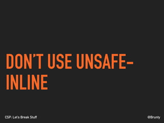 @BruntyCSP: Let’s Break Stuff
DON’T USE UNSAFE-
INLINE
 
